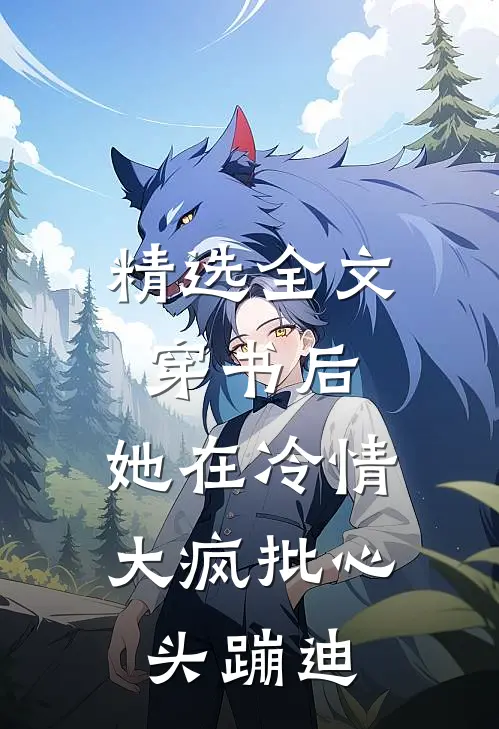 精选全文穿书后，她在冷情大疯批心头蹦迪