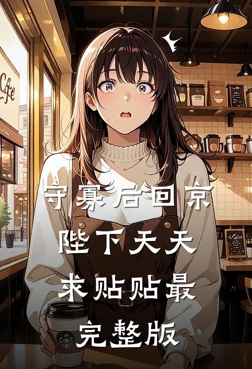 守寡后回京，陛下天天求贴贴最完整版