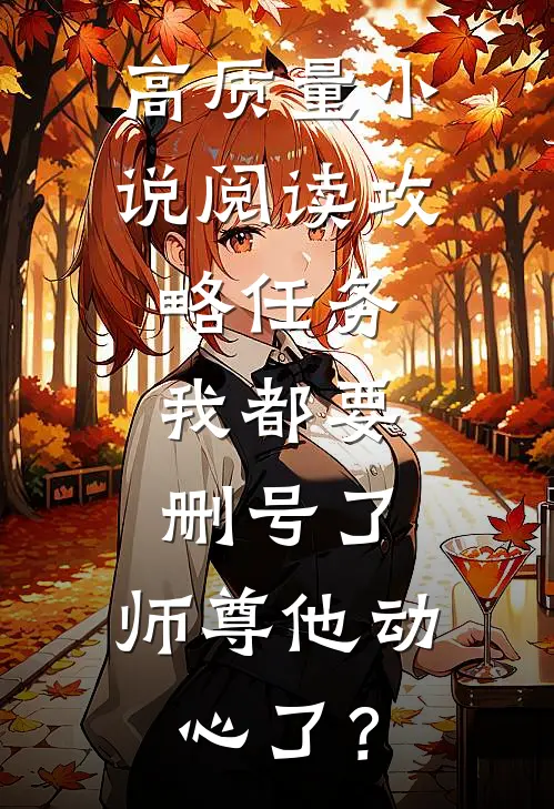 高质量小说阅读攻略任务：我都要删号了，师尊他动心了？