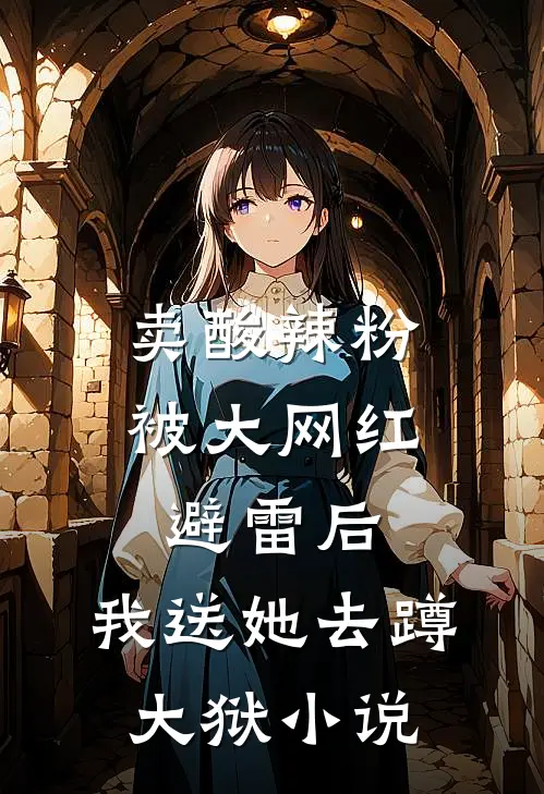 卖酸辣粉被大网红避雷后，我送她去蹲大狱小说