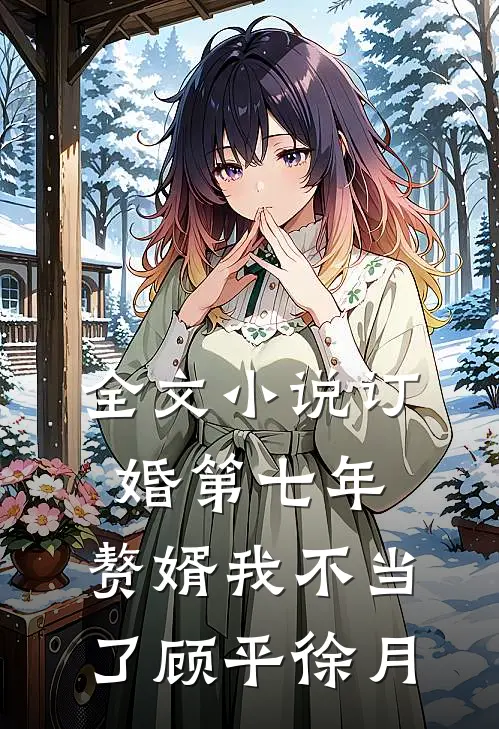 全文小说订婚第七年，赘婿我不当了顾平徐月