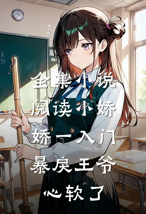 全集小说阅读小娇娇一入门，暴戾王爷心软了