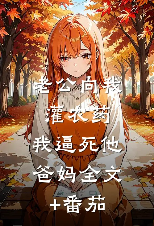 老公向我灌农药，我逼死他爸妈全文+番茄
