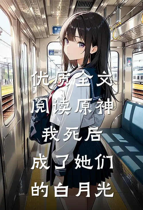 优质全文阅读原神：我死后，成了她们的白月光