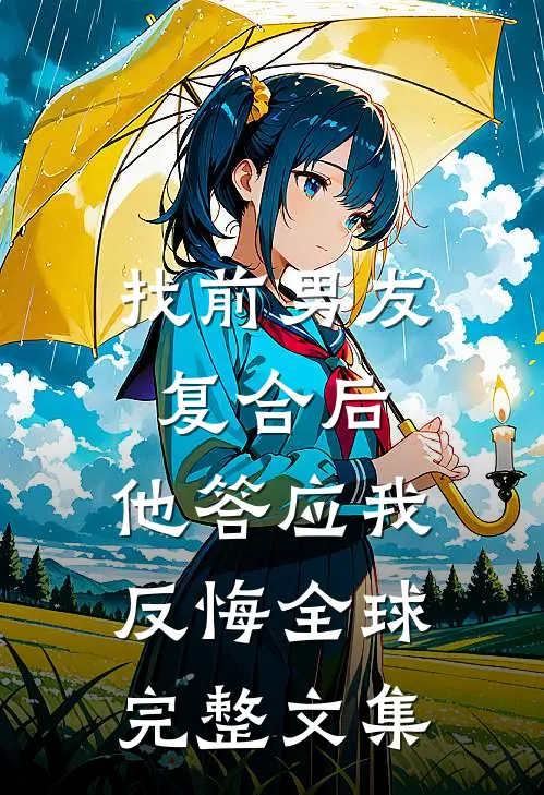找前男友复合后，他答应我反悔全球完整文集