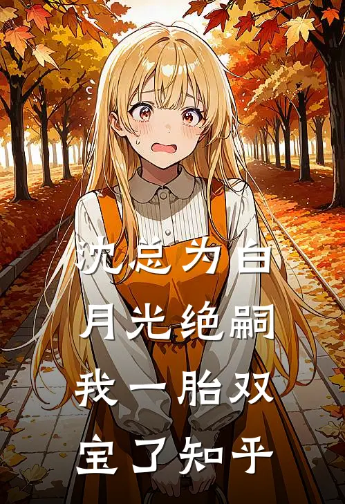 沈总为白月光绝嗣，我一胎双宝了知乎