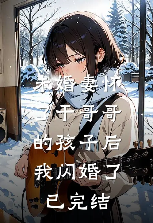 未婚妻怀了干哥哥的孩子后，我闪婚了已完结