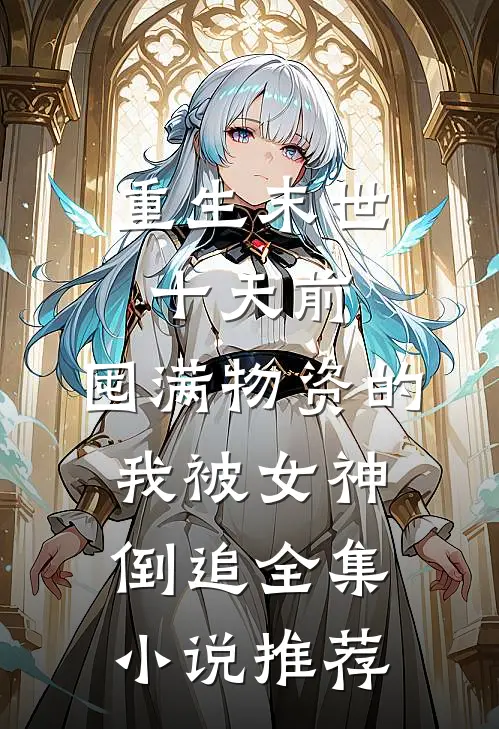 重生末世十天前，囤满物资的我被女神倒追全集小说推荐