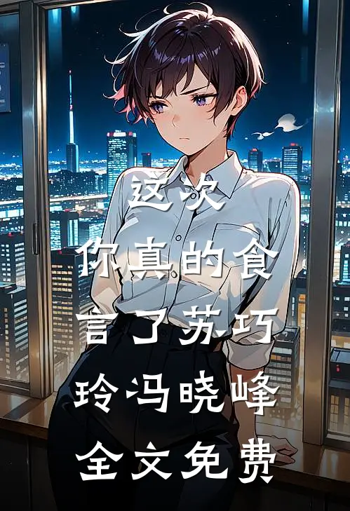 这次，你真的食言了苏巧玲冯晓峰全文免费