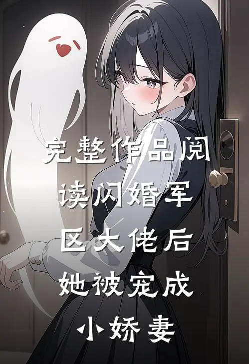 完整作品阅读闪婚军区大佬后，她被宠成小娇妻