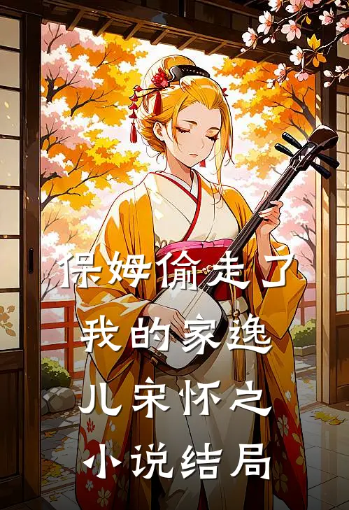 保姆偷走了我的家逸儿宋怀之小说结局