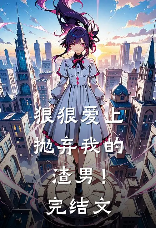狠狠爱上抛弃我的渣男！完结文