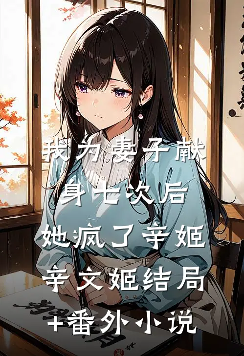 我为妻子献身七次后，她疯了辛姬辛文姬结局+番外小说