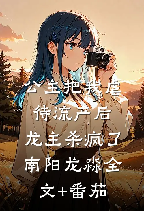 公主把我虐待流产后，龙主杀疯了南阳龙淼全文+番茄