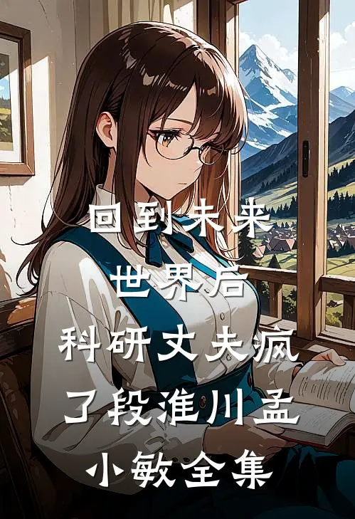 回到未来世界后，科研丈夫疯了段淮川孟小敏全集