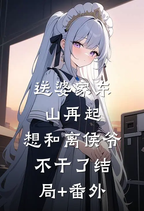 送婆家东山再起，想和离侯爷不干了结局+番外