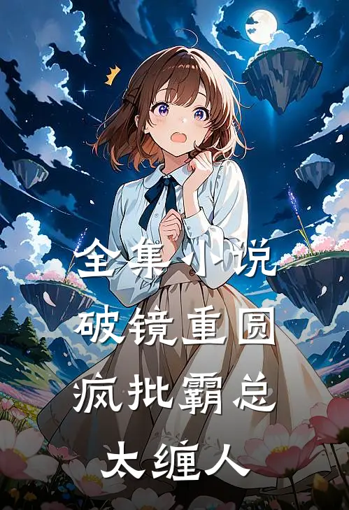 全集小说破镜重圆：疯批霸总太缠人
