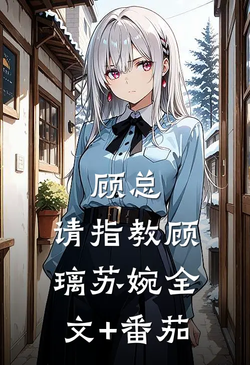 顾总，请指教顾璃苏婉全文+番茄