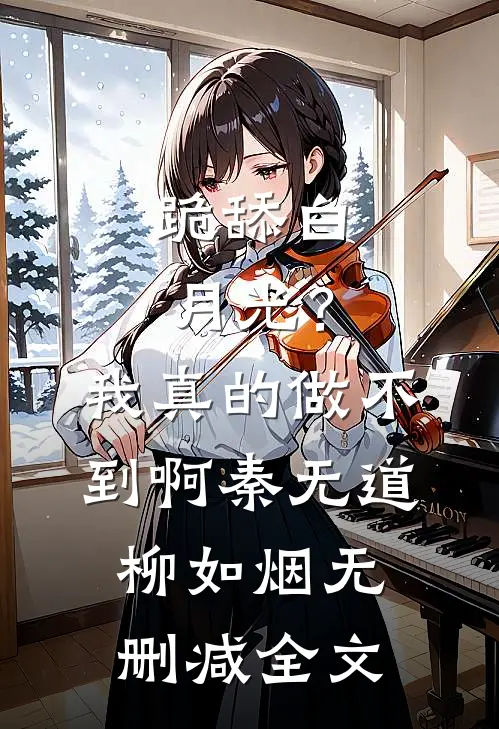 跪舔白月光？我真的做不到啊秦无道柳如烟无删减全文