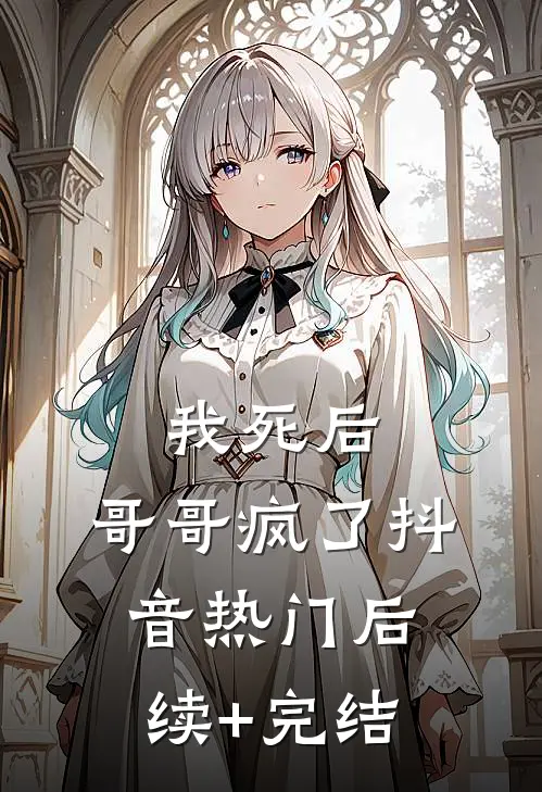 我死后，哥哥疯了抖音热门后续+完结