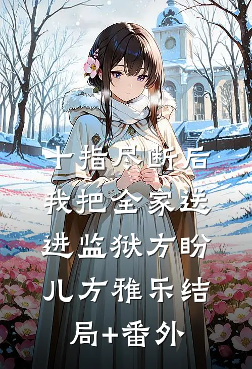 十指尽断后，我把全家送进监狱方盼儿方雅乐结局+番外