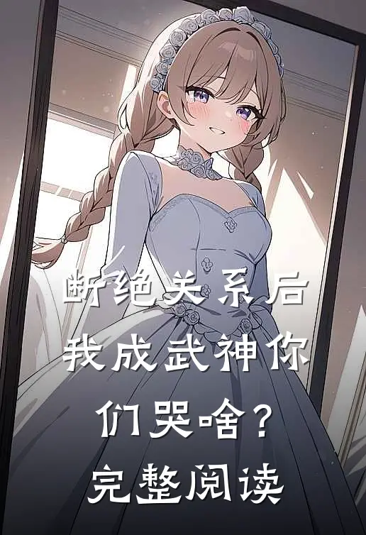断绝关系后，我成武神你们哭啥？完整阅读