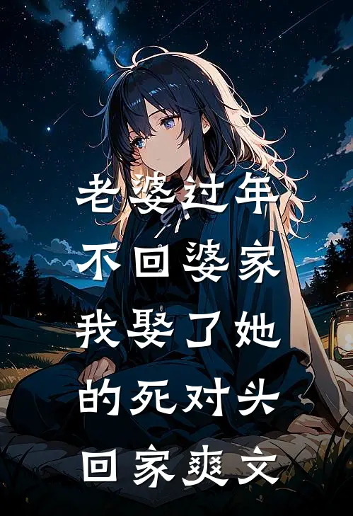 老婆过年不回婆家，我娶了她的死对头回家爽文