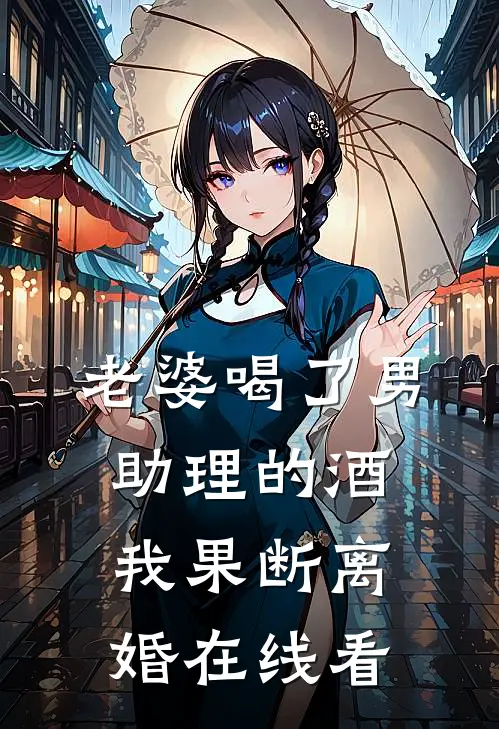老婆喝了男助理的酒，我果断离婚在线看