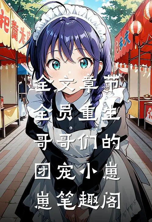 全文章节全员重生:哥哥们的团宠小崽崽笔趣阁