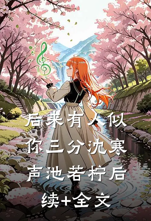 后来有人似你三分沈寒声池若柠后续+全文