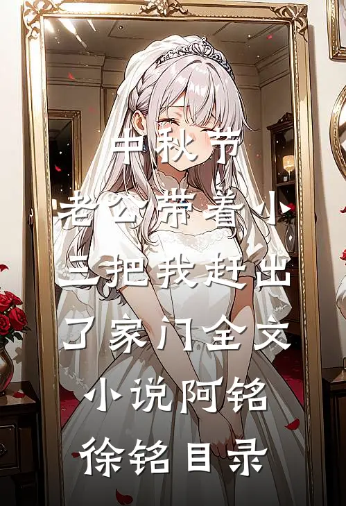中秋节，老公带着小三把我赶出了家门全文小说阿铭徐铭目录