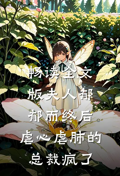 畅读全文版夫人郁郁而终后，虐心虐肺的总裁疯了