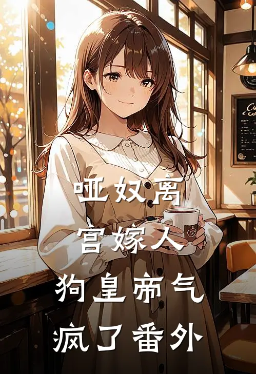 哑奴离宫嫁人，狗皇帝气疯了番外