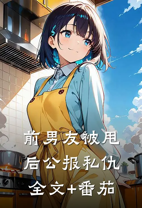 前男友被甩后公报私仇全文+番茄