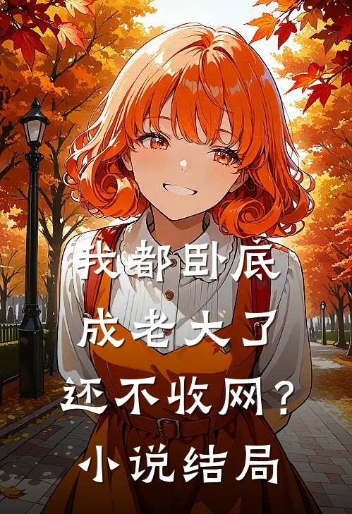 我都卧底成老大了，还不收网？小说结局