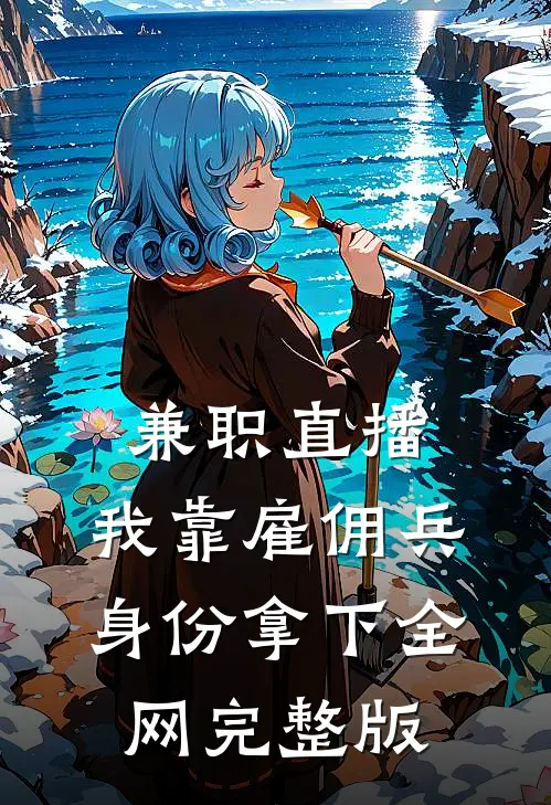 兼职直播：我靠雇佣兵身份拿下全网完整版