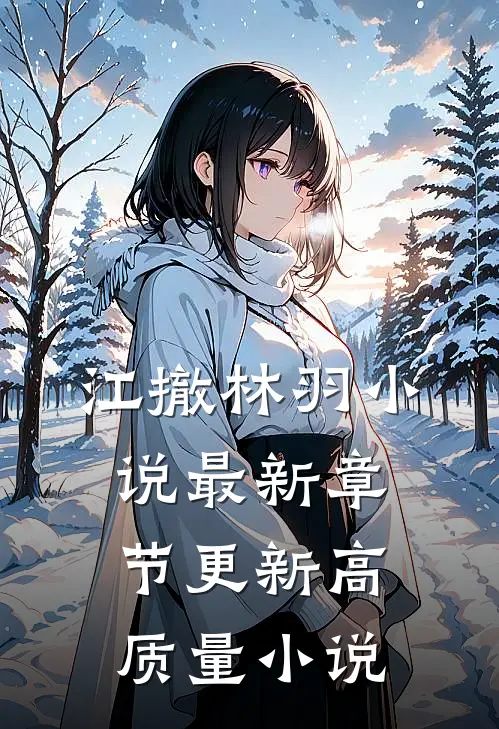 江撤林羽小说最新章节更新高质量小说