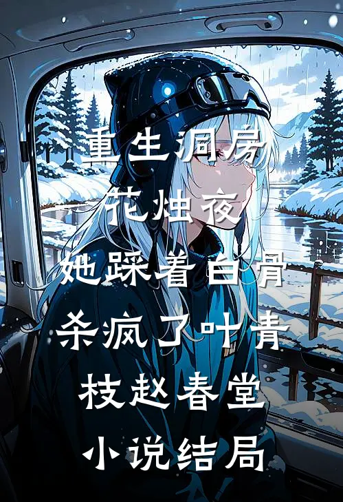 重生洞房花烛夜，她踩着白骨杀疯了叶青枝赵春堂小说结局