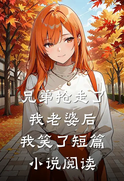 兄弟抢走了我老婆后，我笑了短篇小说阅读