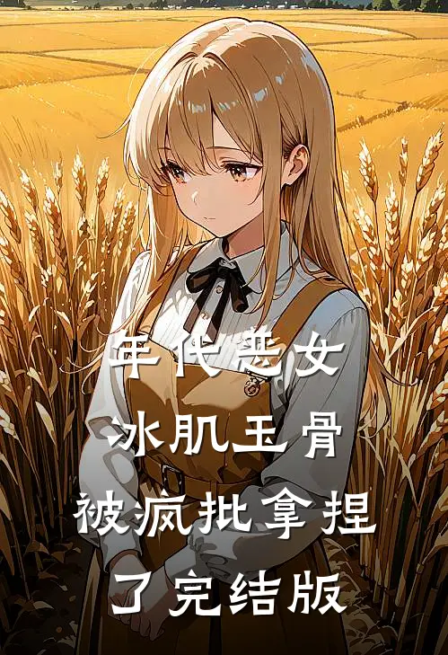 年代恶女冰肌玉骨，被疯批拿捏了完结版
