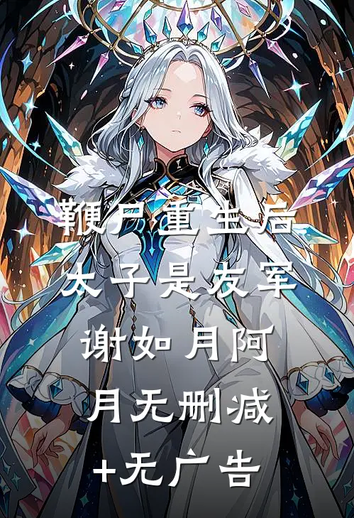 鞭尸重生后，太子是友军谢如月阿月无删减+无广告