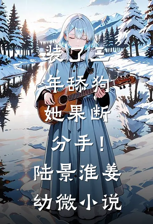 装了三年舔狗，她果断分手！陆景淮姜幼微小说