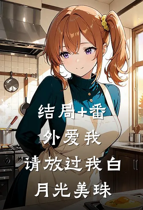 结局+番外爱我，请放过我白月光美珠