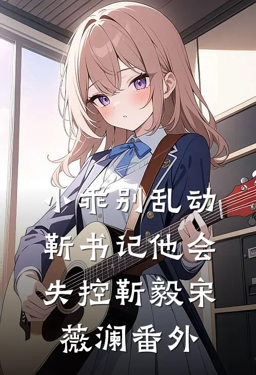 小乖别乱动，靳书记他会失控靳毅宋薇澜番外