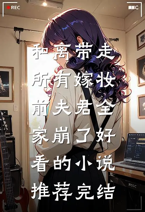 和离带走所有嫁妆，前夫君全家崩了好看的小说推荐完结