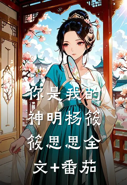你是我的神明杨筱筱思思全文+番茄