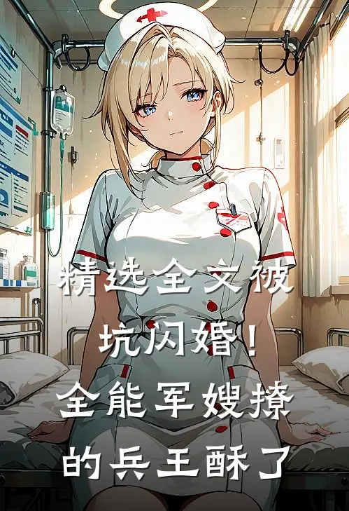 精选全文被坑闪婚！全能军嫂撩的兵王酥了