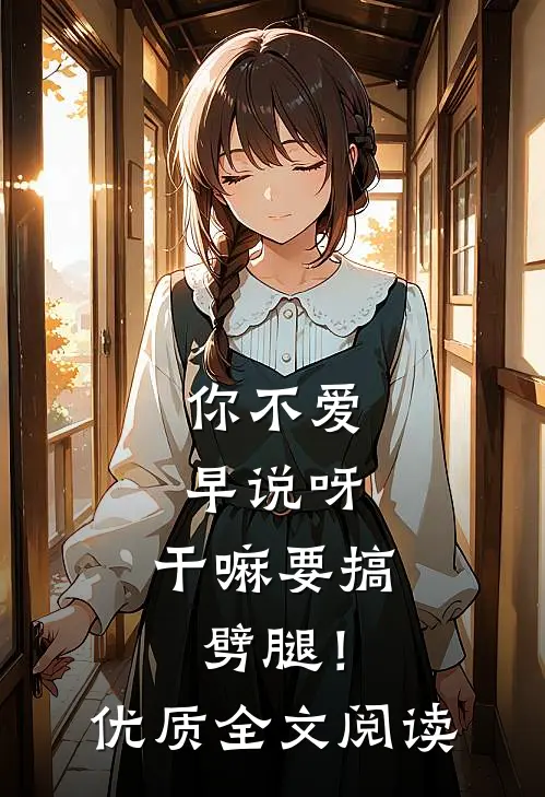 你不爱早说呀，干嘛要搞劈腿！优质全文阅读