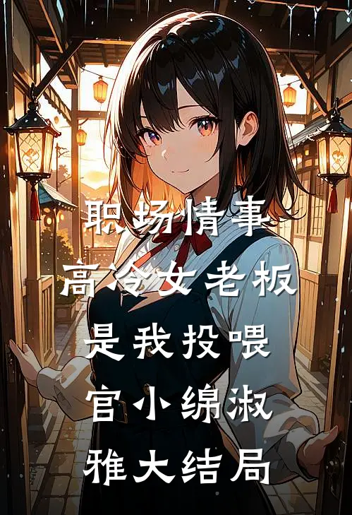 职场情事：高冷女老板是我投喂官小绵淑雅大结局