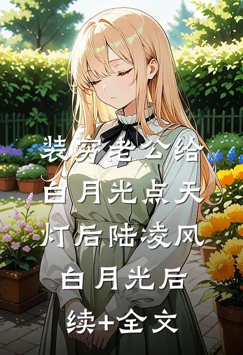 装穷老公给白月光点天灯后陆凌风白月光后续+全文